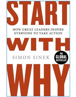  Start with Why: How Great Leaders Inspire Everyone to Take Action, Une Exploration Philosophique de la Motivation et du Leadership